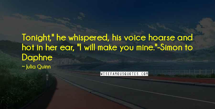 Julia Quinn Quotes: Tonight," he whispered, his voice hoarse and hot in her ear, "I will make you mine."-Simon to Daphne