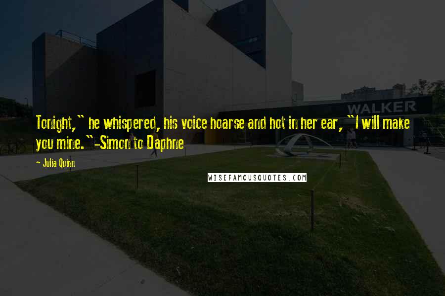 Julia Quinn Quotes: Tonight," he whispered, his voice hoarse and hot in her ear, "I will make you mine."-Simon to Daphne