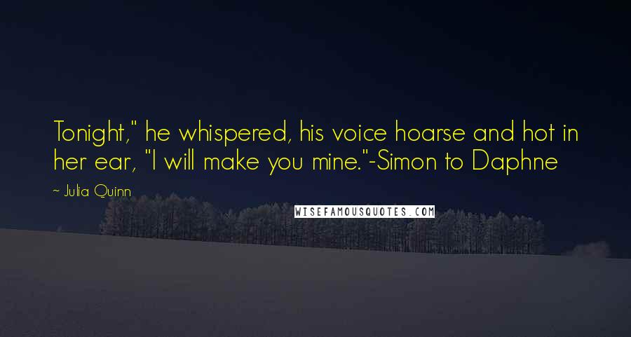 Julia Quinn Quotes: Tonight," he whispered, his voice hoarse and hot in her ear, "I will make you mine."-Simon to Daphne