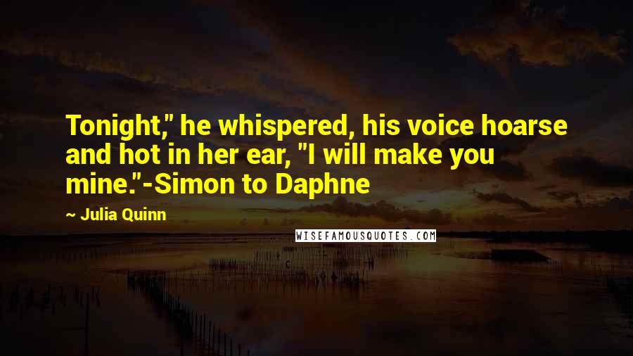 Julia Quinn Quotes: Tonight," he whispered, his voice hoarse and hot in her ear, "I will make you mine."-Simon to Daphne