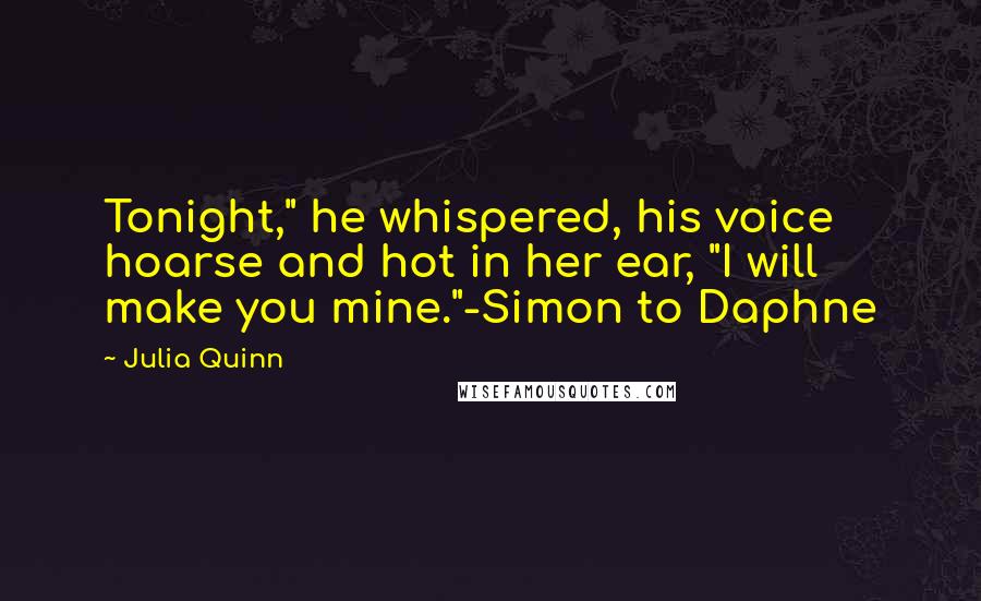 Julia Quinn Quotes: Tonight," he whispered, his voice hoarse and hot in her ear, "I will make you mine."-Simon to Daphne