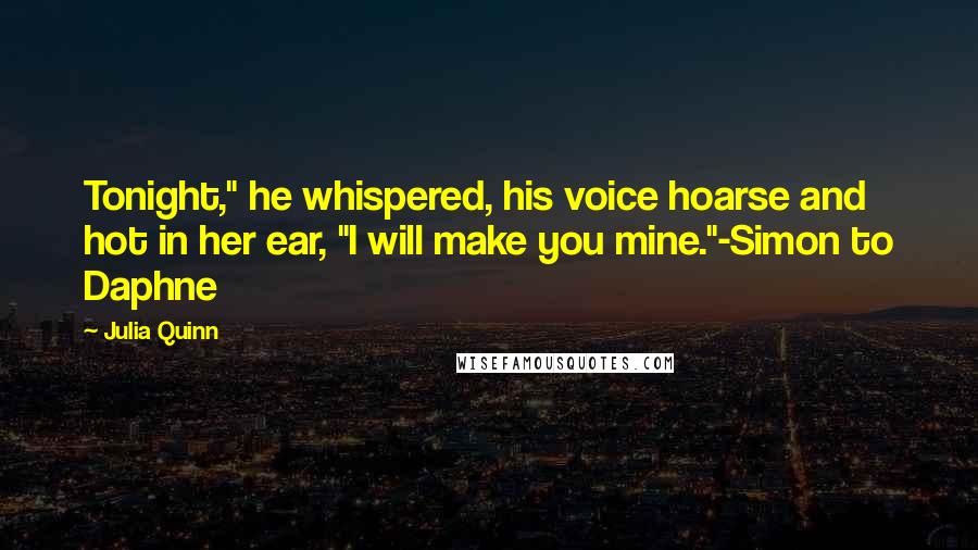 Julia Quinn Quotes: Tonight," he whispered, his voice hoarse and hot in her ear, "I will make you mine."-Simon to Daphne