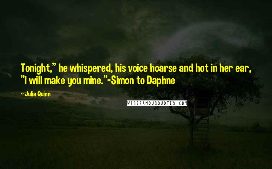 Julia Quinn Quotes: Tonight," he whispered, his voice hoarse and hot in her ear, "I will make you mine."-Simon to Daphne