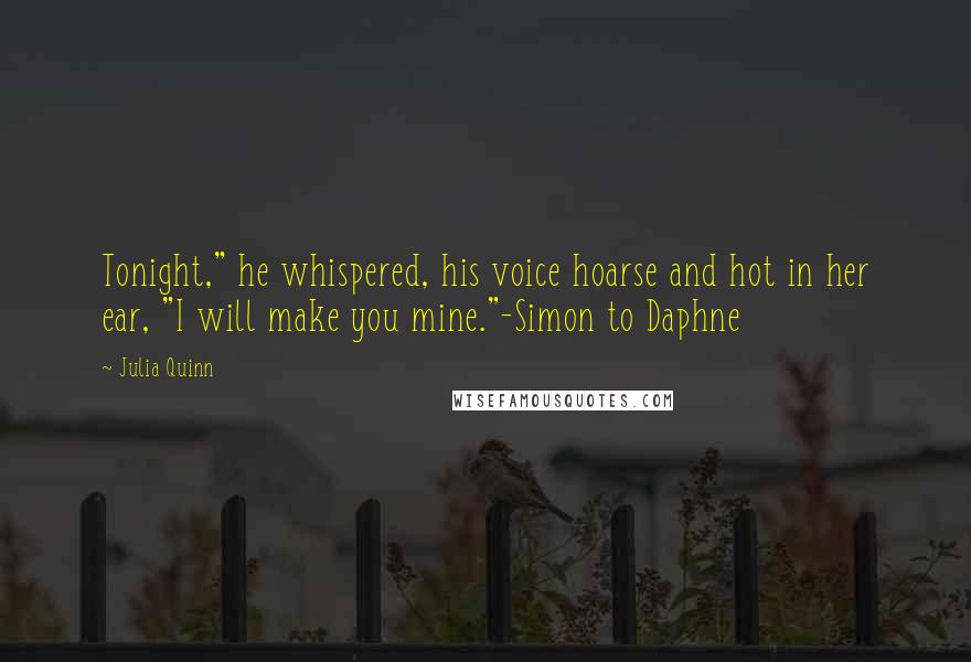 Julia Quinn Quotes: Tonight," he whispered, his voice hoarse and hot in her ear, "I will make you mine."-Simon to Daphne