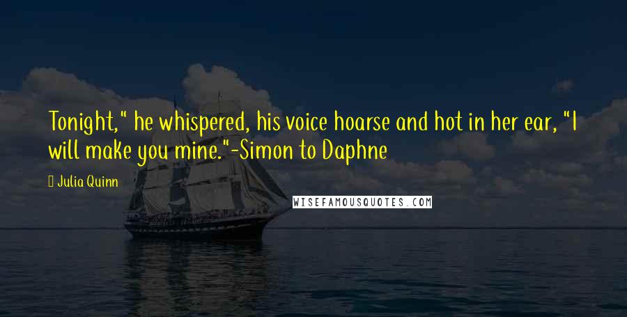 Julia Quinn Quotes: Tonight," he whispered, his voice hoarse and hot in her ear, "I will make you mine."-Simon to Daphne