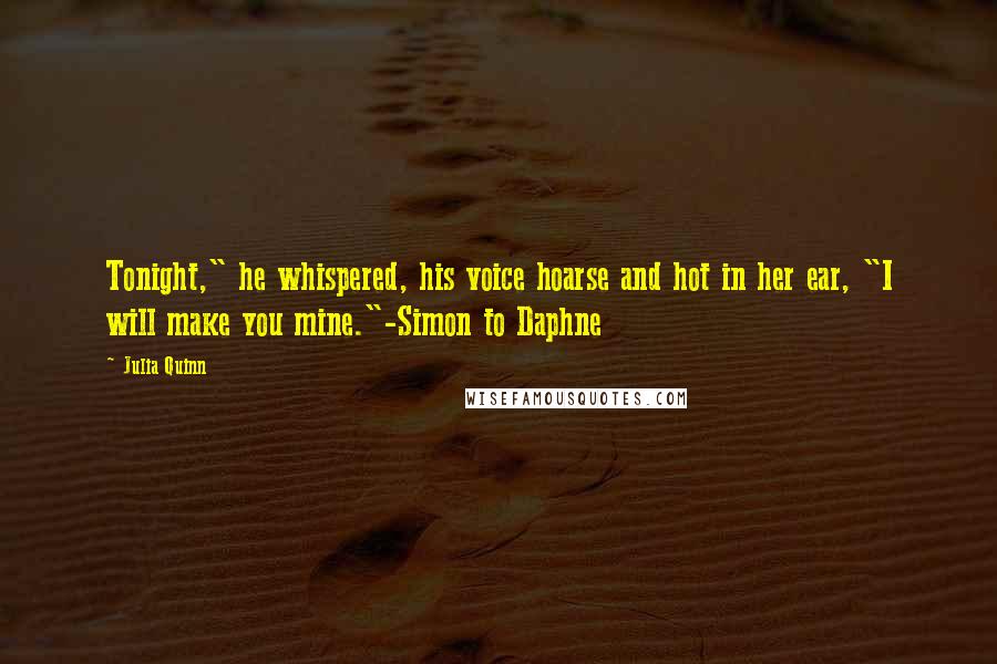 Julia Quinn Quotes: Tonight," he whispered, his voice hoarse and hot in her ear, "I will make you mine."-Simon to Daphne