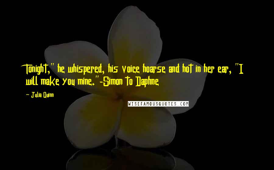 Julia Quinn Quotes: Tonight," he whispered, his voice hoarse and hot in her ear, "I will make you mine."-Simon to Daphne
