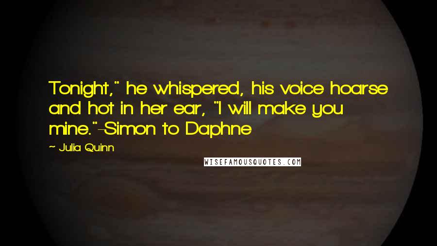 Julia Quinn Quotes: Tonight," he whispered, his voice hoarse and hot in her ear, "I will make you mine."-Simon to Daphne