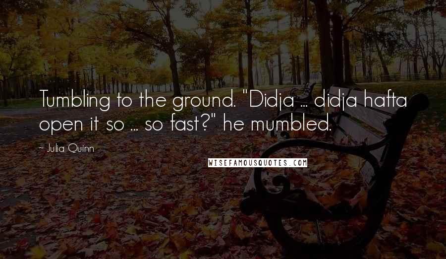 Julia Quinn Quotes: Tumbling to the ground. "Didja ... didja hafta open it so ... so fast?" he mumbled.