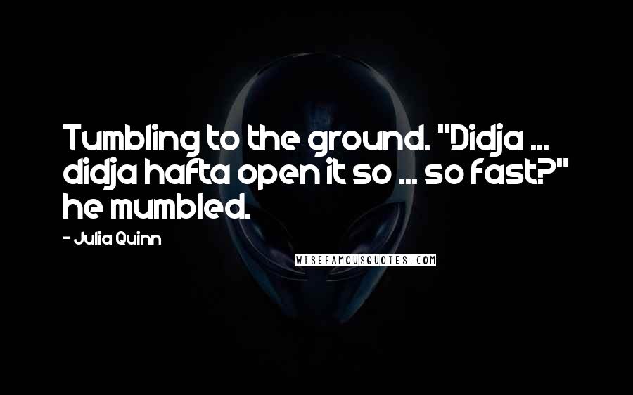 Julia Quinn Quotes: Tumbling to the ground. "Didja ... didja hafta open it so ... so fast?" he mumbled.