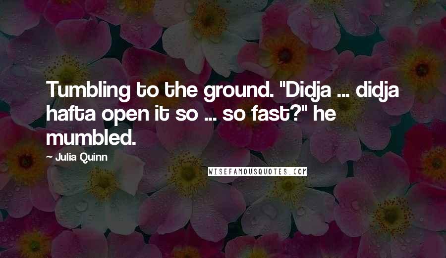 Julia Quinn Quotes: Tumbling to the ground. "Didja ... didja hafta open it so ... so fast?" he mumbled.