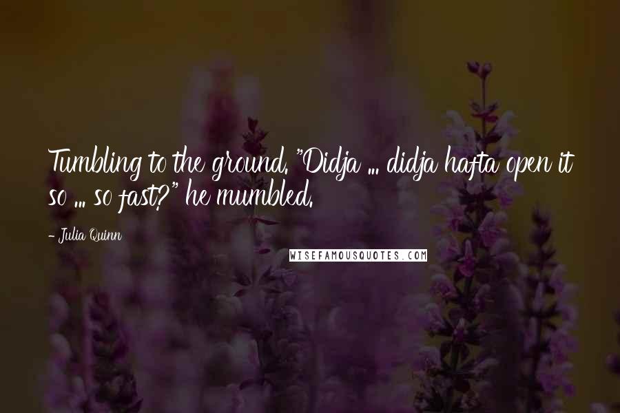 Julia Quinn Quotes: Tumbling to the ground. "Didja ... didja hafta open it so ... so fast?" he mumbled.