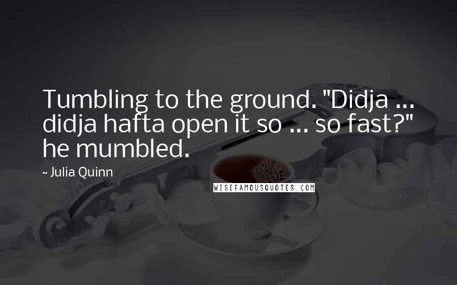 Julia Quinn Quotes: Tumbling to the ground. "Didja ... didja hafta open it so ... so fast?" he mumbled.