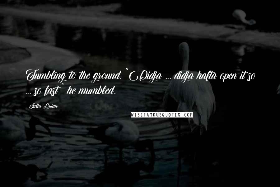 Julia Quinn Quotes: Tumbling to the ground. "Didja ... didja hafta open it so ... so fast?" he mumbled.