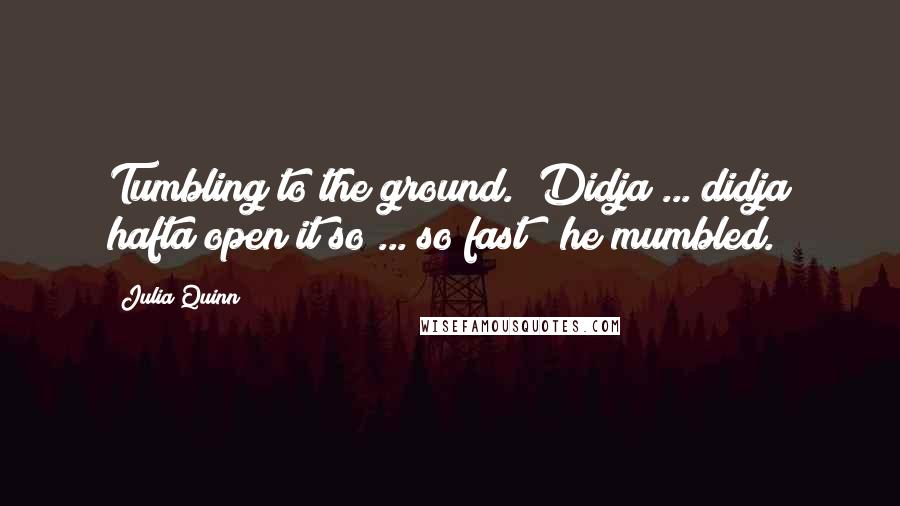 Julia Quinn Quotes: Tumbling to the ground. "Didja ... didja hafta open it so ... so fast?" he mumbled.