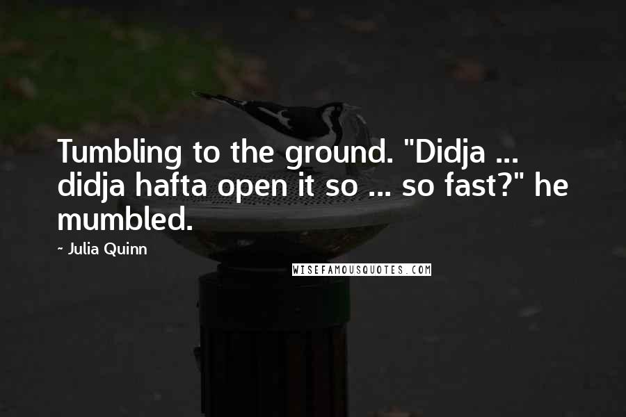 Julia Quinn Quotes: Tumbling to the ground. "Didja ... didja hafta open it so ... so fast?" he mumbled.