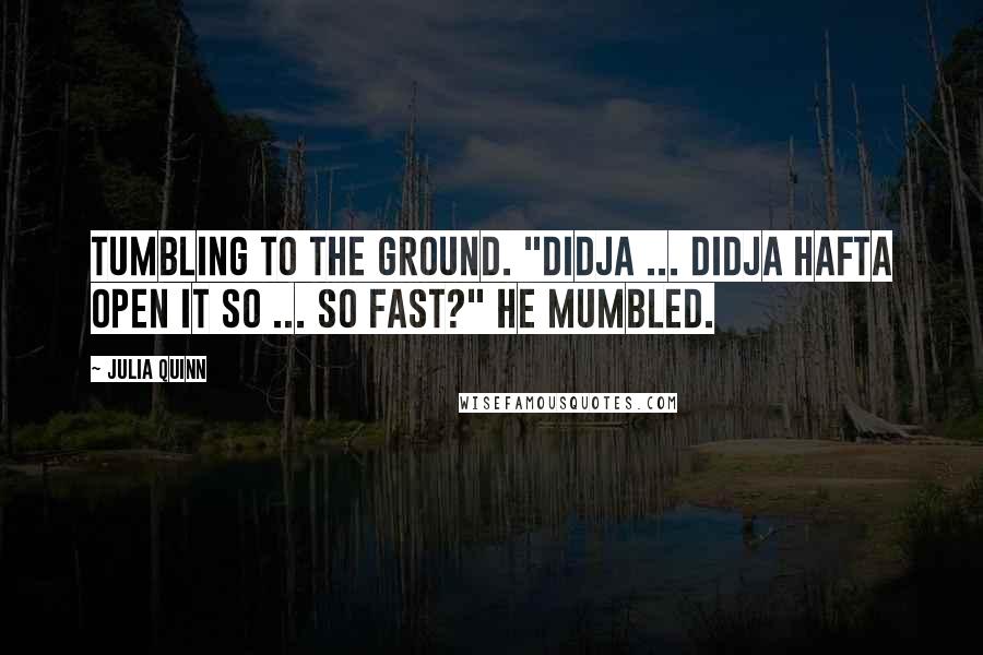 Julia Quinn Quotes: Tumbling to the ground. "Didja ... didja hafta open it so ... so fast?" he mumbled.