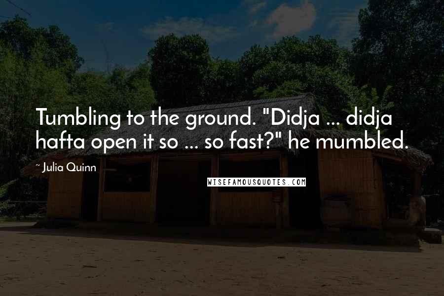 Julia Quinn Quotes: Tumbling to the ground. "Didja ... didja hafta open it so ... so fast?" he mumbled.