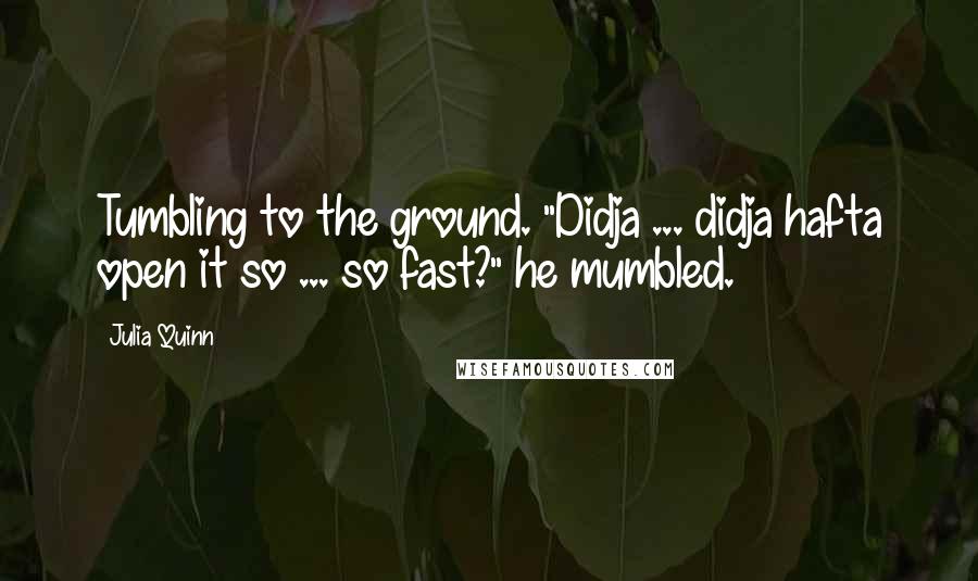 Julia Quinn Quotes: Tumbling to the ground. "Didja ... didja hafta open it so ... so fast?" he mumbled.