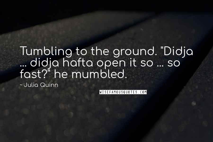 Julia Quinn Quotes: Tumbling to the ground. "Didja ... didja hafta open it so ... so fast?" he mumbled.