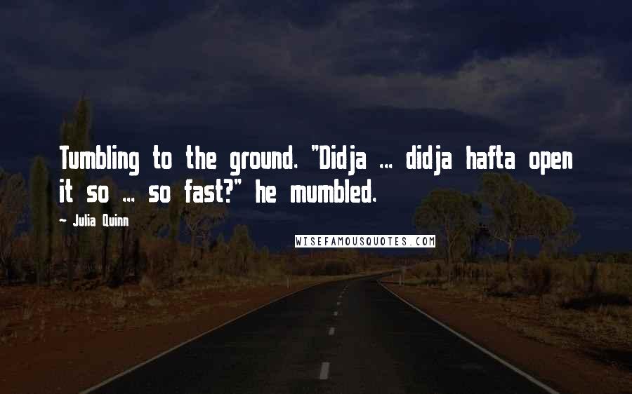 Julia Quinn Quotes: Tumbling to the ground. "Didja ... didja hafta open it so ... so fast?" he mumbled.