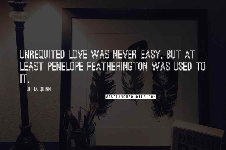 Julia Quinn Quotes: Unrequited love was never easy, but at least Penelope Featherington was used to it.