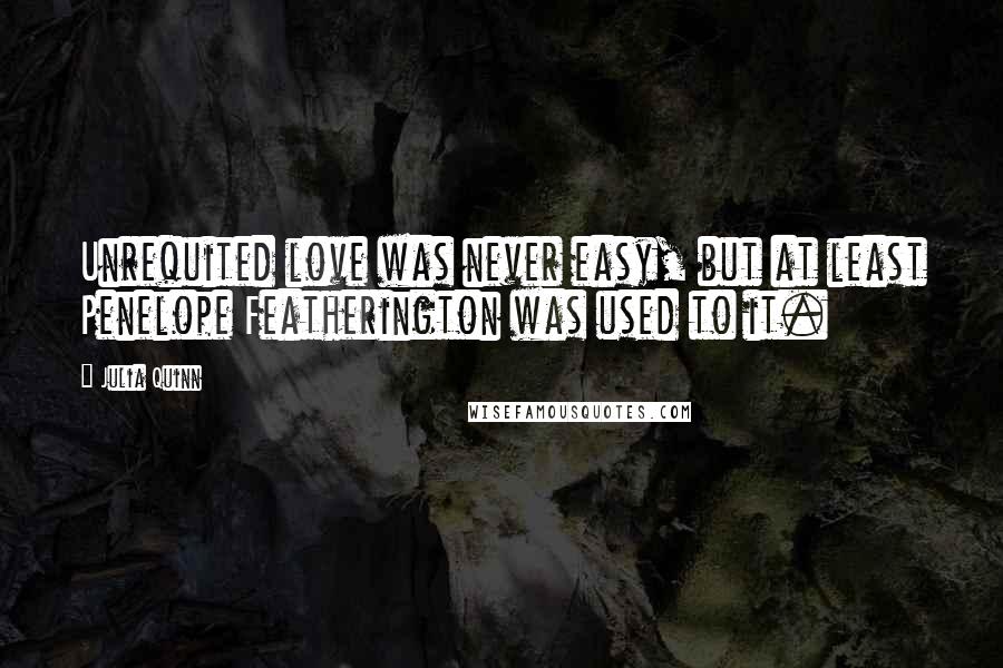 Julia Quinn Quotes: Unrequited love was never easy, but at least Penelope Featherington was used to it.