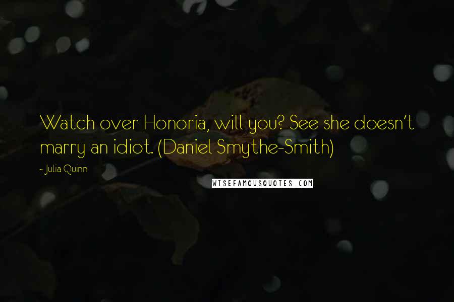 Julia Quinn Quotes: Watch over Honoria, will you? See she doesn't marry an idiot. (Daniel Smythe-Smith)