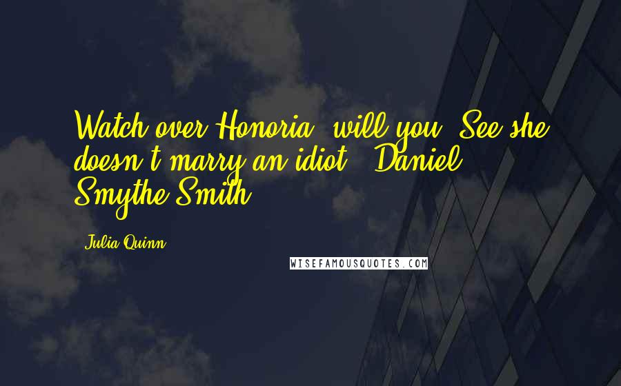 Julia Quinn Quotes: Watch over Honoria, will you? See she doesn't marry an idiot. (Daniel Smythe-Smith)