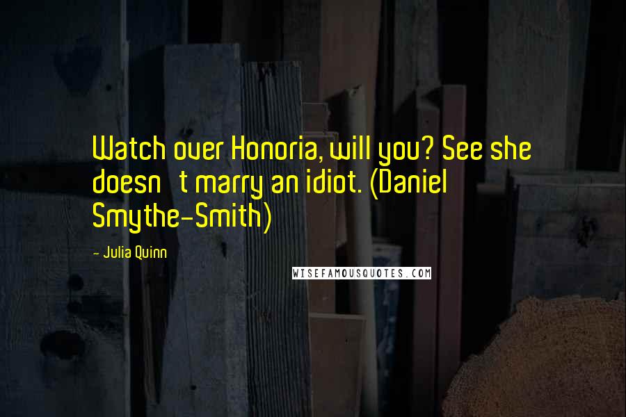 Julia Quinn Quotes: Watch over Honoria, will you? See she doesn't marry an idiot. (Daniel Smythe-Smith)