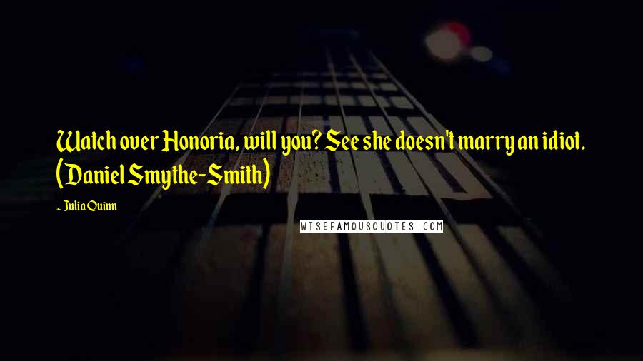 Julia Quinn Quotes: Watch over Honoria, will you? See she doesn't marry an idiot. (Daniel Smythe-Smith)