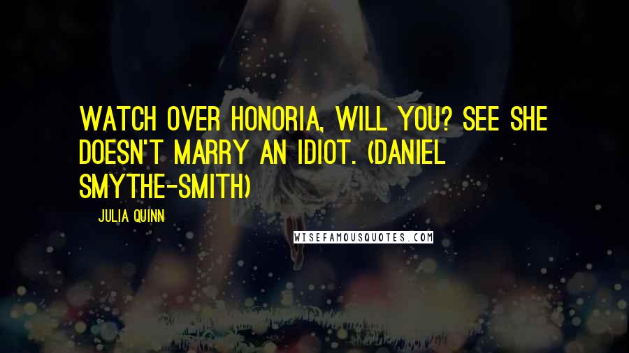 Julia Quinn Quotes: Watch over Honoria, will you? See she doesn't marry an idiot. (Daniel Smythe-Smith)