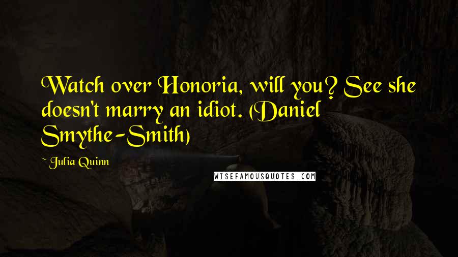 Julia Quinn Quotes: Watch over Honoria, will you? See she doesn't marry an idiot. (Daniel Smythe-Smith)