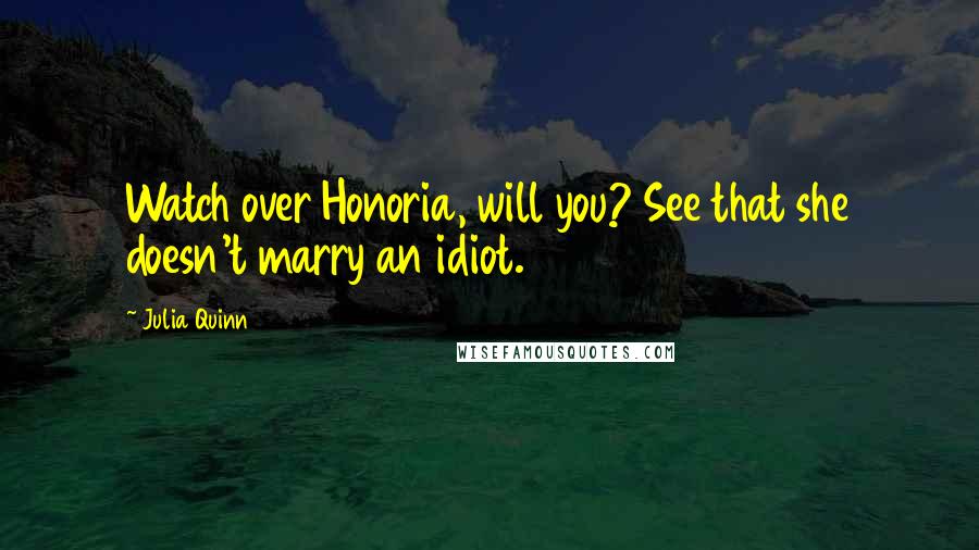 Julia Quinn Quotes: Watch over Honoria, will you? See that she doesn't marry an idiot.