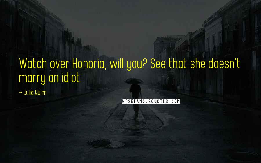 Julia Quinn Quotes: Watch over Honoria, will you? See that she doesn't marry an idiot.