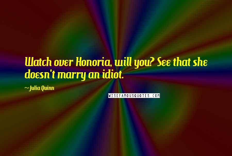 Julia Quinn Quotes: Watch over Honoria, will you? See that she doesn't marry an idiot.