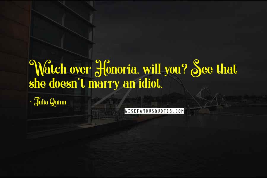 Julia Quinn Quotes: Watch over Honoria, will you? See that she doesn't marry an idiot.