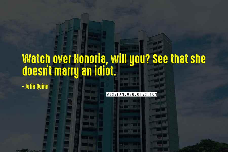 Julia Quinn Quotes: Watch over Honoria, will you? See that she doesn't marry an idiot.