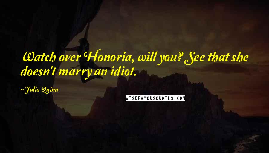 Julia Quinn Quotes: Watch over Honoria, will you? See that she doesn't marry an idiot.