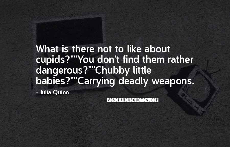 Julia Quinn Quotes: What is there not to like about cupids?""You don't find them rather dangerous?""Chubby little babies?""Carrying deadly weapons.