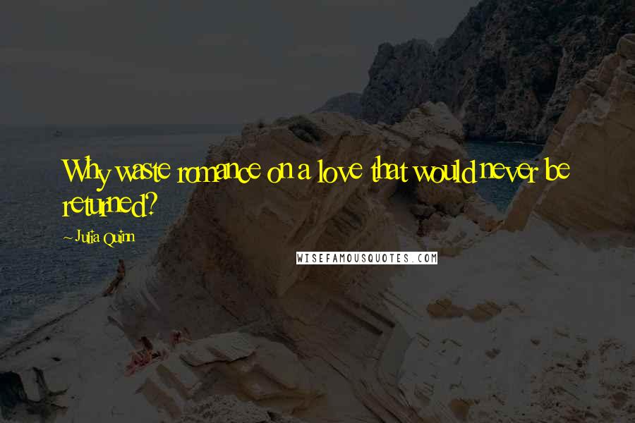 Julia Quinn Quotes: Why waste romance on a love that would never be returned?