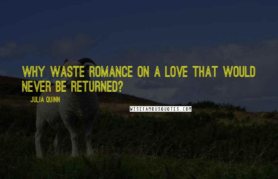 Julia Quinn Quotes: Why waste romance on a love that would never be returned?
