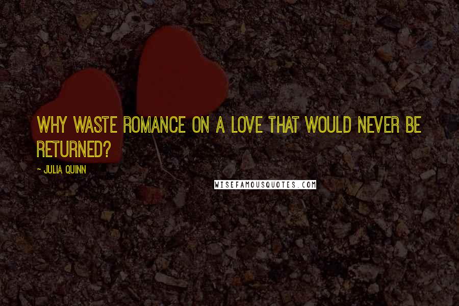 Julia Quinn Quotes: Why waste romance on a love that would never be returned?