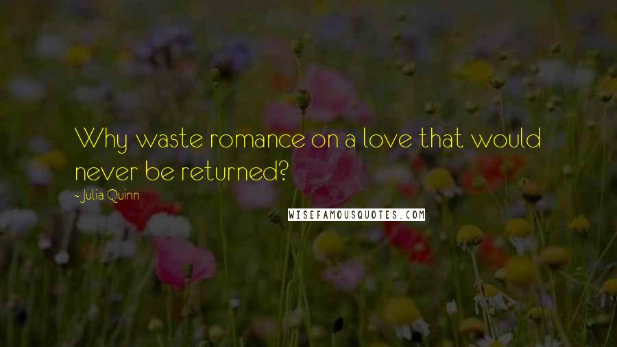Julia Quinn Quotes: Why waste romance on a love that would never be returned?