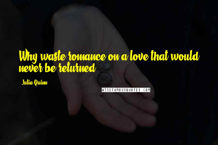 Julia Quinn Quotes: Why waste romance on a love that would never be returned?