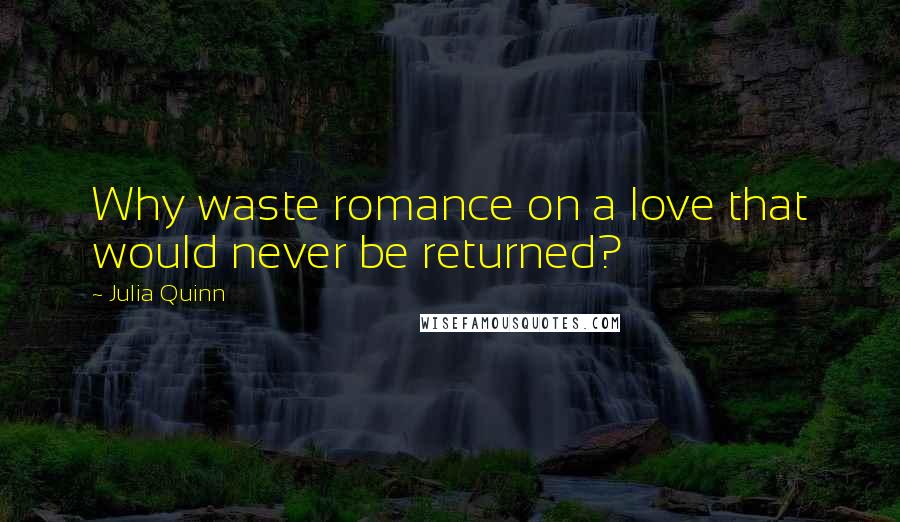 Julia Quinn Quotes: Why waste romance on a love that would never be returned?