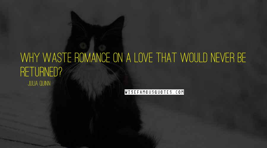 Julia Quinn Quotes: Why waste romance on a love that would never be returned?