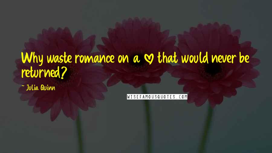 Julia Quinn Quotes: Why waste romance on a love that would never be returned?