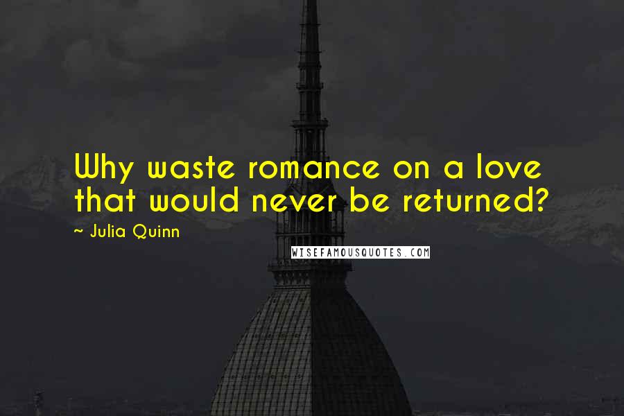 Julia Quinn Quotes: Why waste romance on a love that would never be returned?