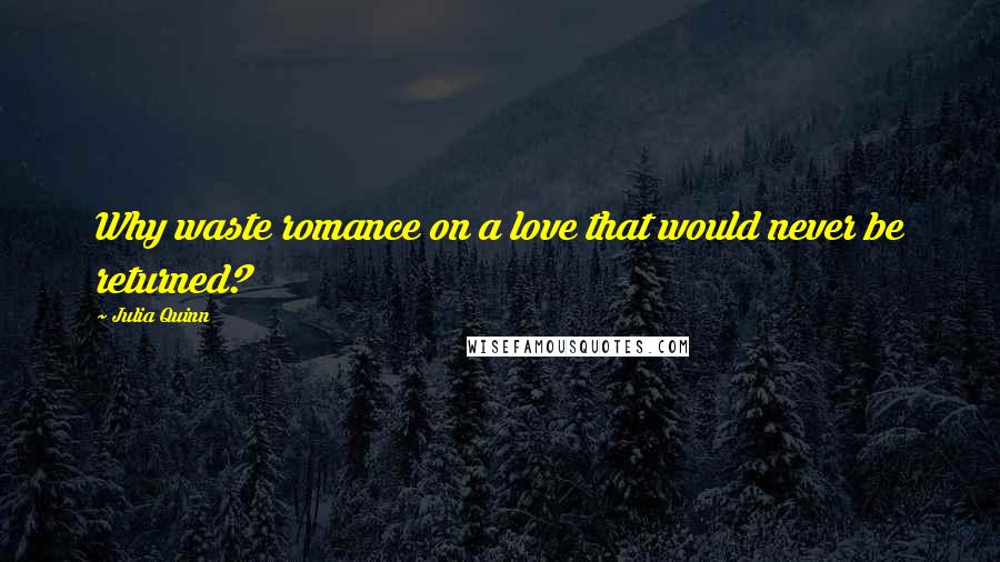 Julia Quinn Quotes: Why waste romance on a love that would never be returned?